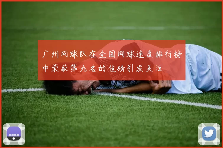 广州网球队在全国网球速度排行榜中荣获第九名的佳绩引发关注