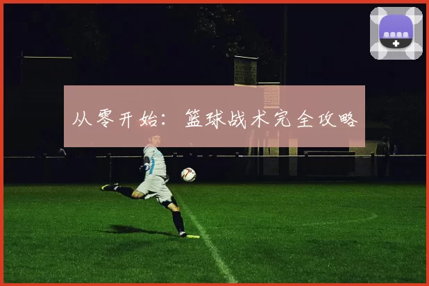 从零开始：篮球战术完全攻略