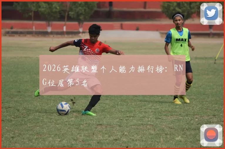 2026英雄联盟个人能力排行榜：RNG位居第5名