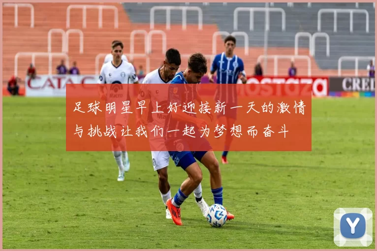 足球明星早上好迎接新一天的激情与挑战让我们一起为梦想而奋斗