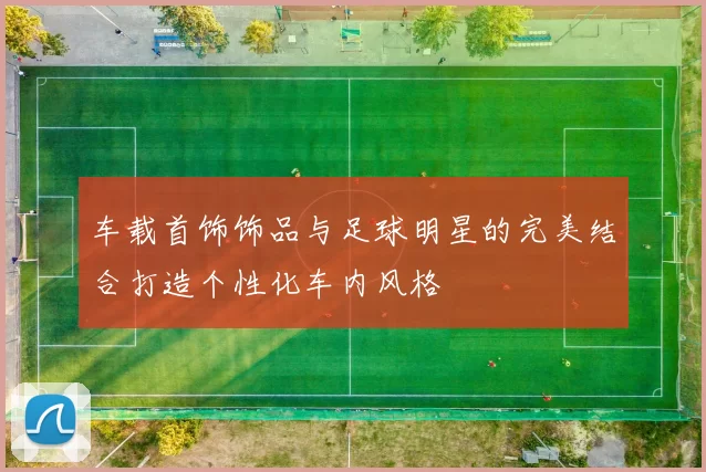车载首饰饰品与足球明星的完美结合打造个性化车内风格