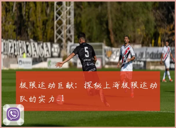 极限运动巨献：探秘上海极限运动队的实力_1