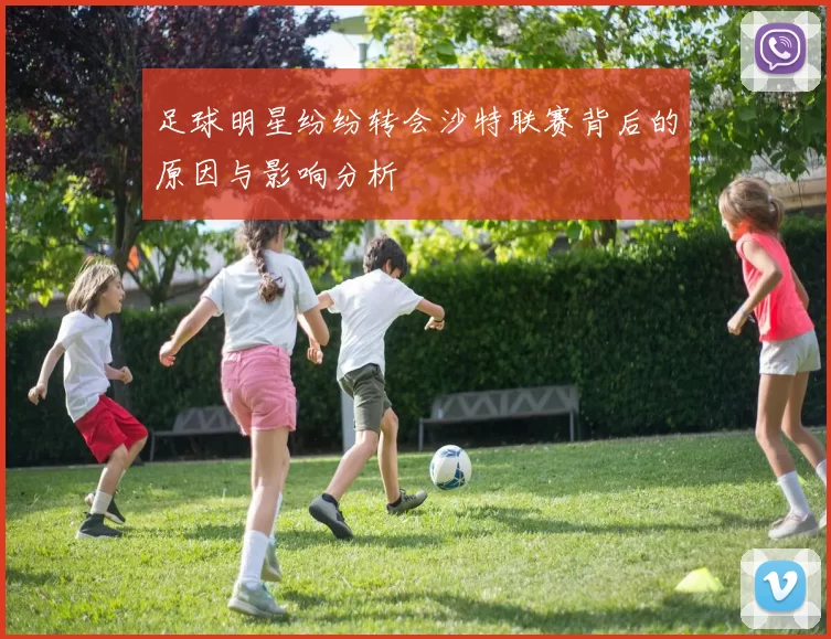 足球明星纷纷转会沙特联赛背后的原因与影响分析